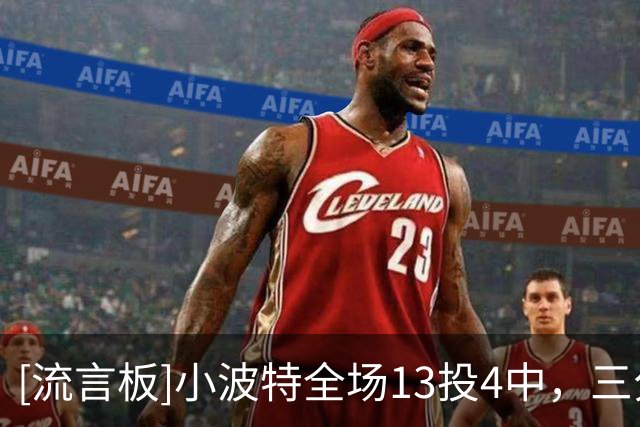 [流言板]小波特全场13投4中，三分5中0得到10分2抢断